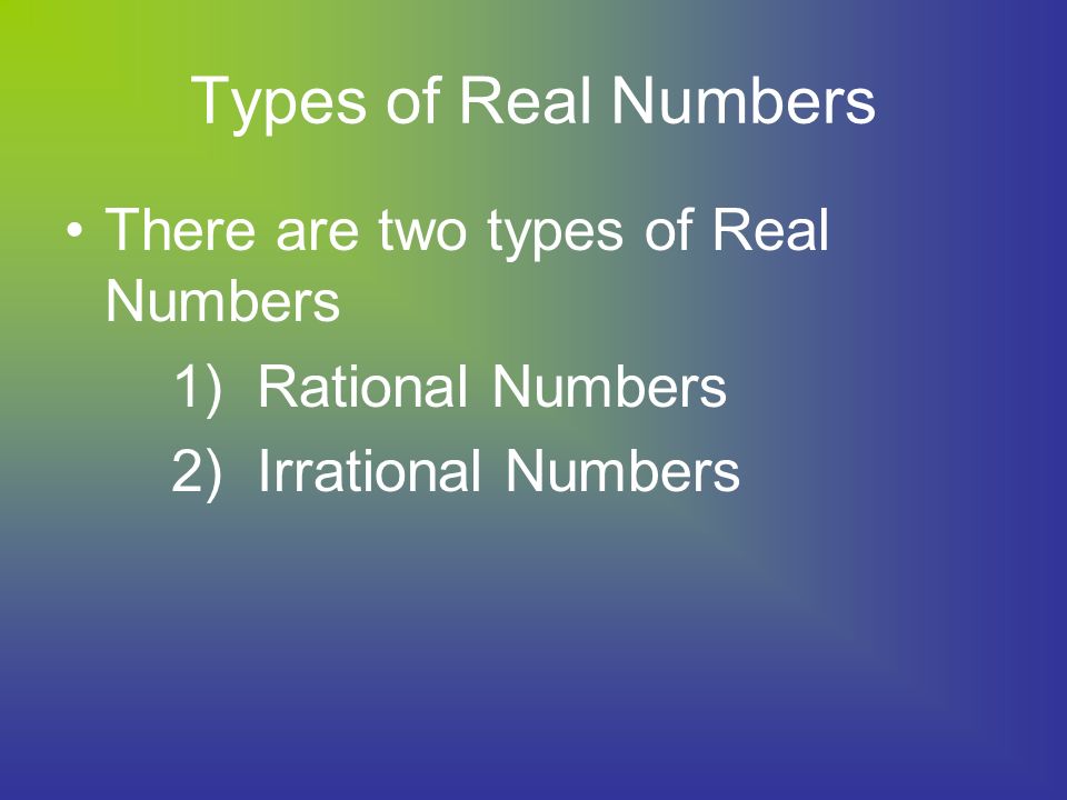 Types of Real Numbers There are two types of Real Numbers
