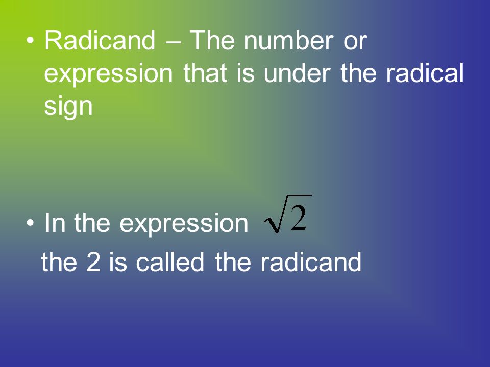 Radicand – The number or expression that is under the radical sign