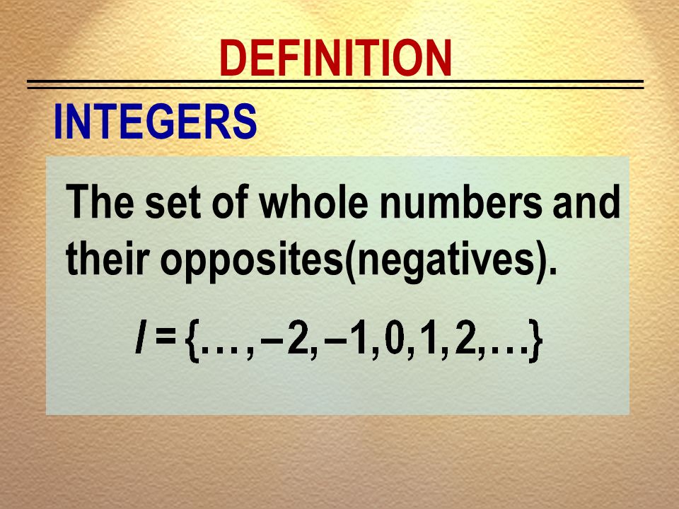 DEFINITION INTEGERS The set of whole numbers and their opposites(negatives).