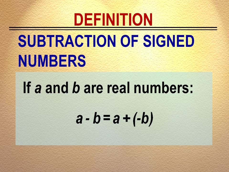 DEFINITION SUBTRACTION OF SIGNED NUMBERS If a and b are real numbers: