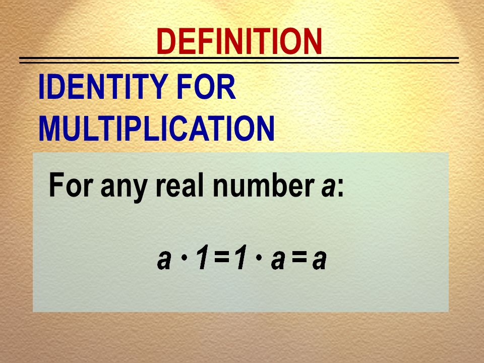 DEFINITION IDENTITY FOR MULTIPLICATION For any real number a:
