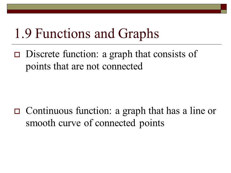 1.9 Functions and Graphs Discrete function: a graph that consists of points that are not connected.