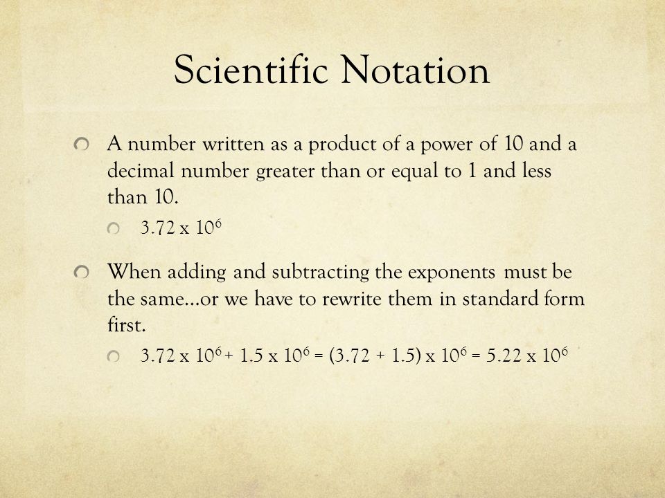 Scientific Notation A number written as a product of a power of 10 and a decimal number greater than or equal to 1 and less than 10.
