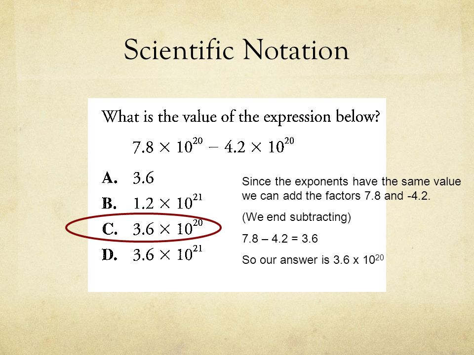 Scientific Notation Since the exponents have the same value we can add the factors 7.8 and (We end subtracting)