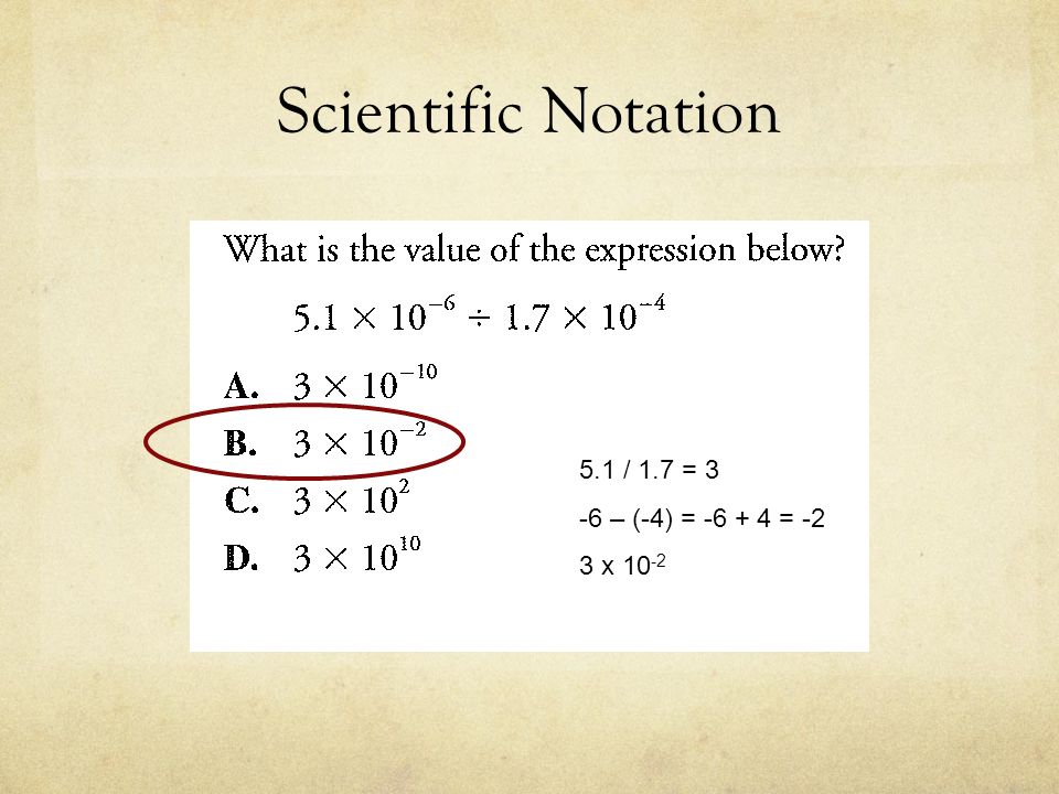 Scientific Notation 5.1 / 1.7 = 3 -6 – (-4) = = -2 3 x 10-2