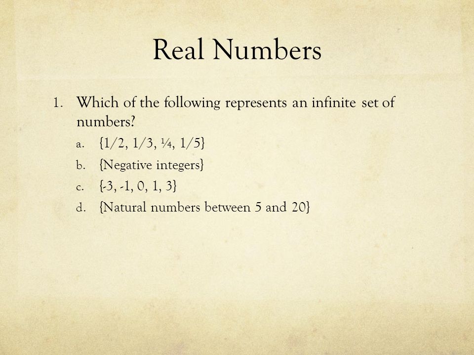 Real Numbers Which of the following represents an infinite set of numbers {1/2, 1/3, ¼, 1/5} {Negative integers}