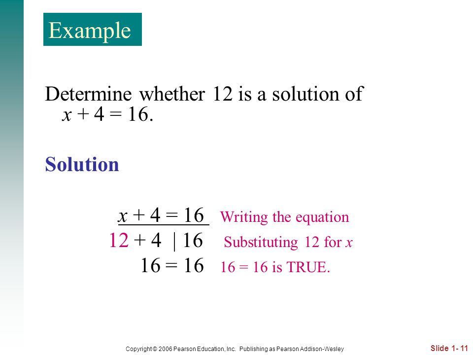 Example Determine whether 12 is a solution of x + 4 = 16. Solution