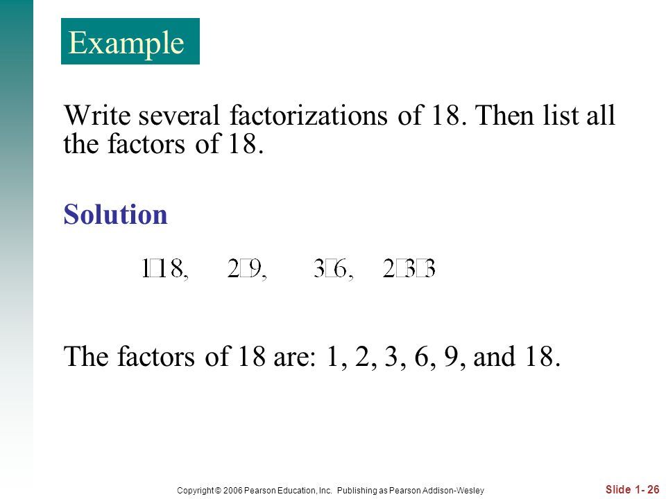Example Write several factorizations of 18. Then list all the factors of 18. Solution. The factors of 18 are: 1, 2, 3, 6, 9, and 18.