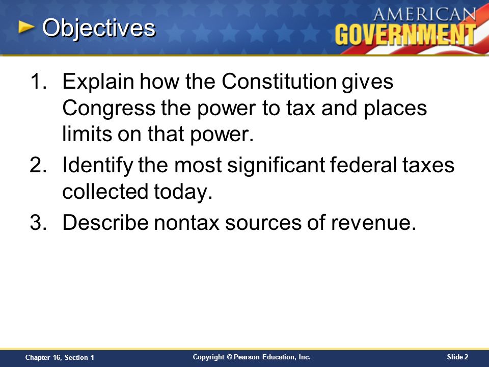 Objectives Explain how the Constitution gives Congress the power to tax and places limits on that power.