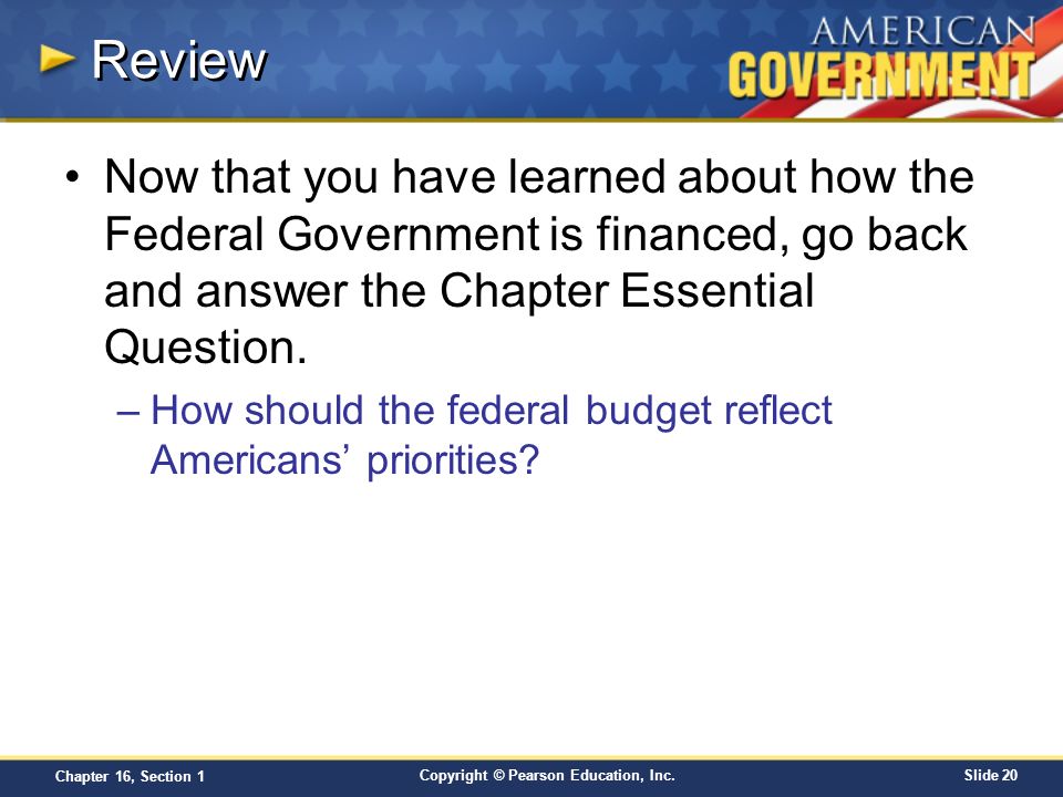 Review Now that you have learned about how the Federal Government is financed, go back and answer the Chapter Essential Question.