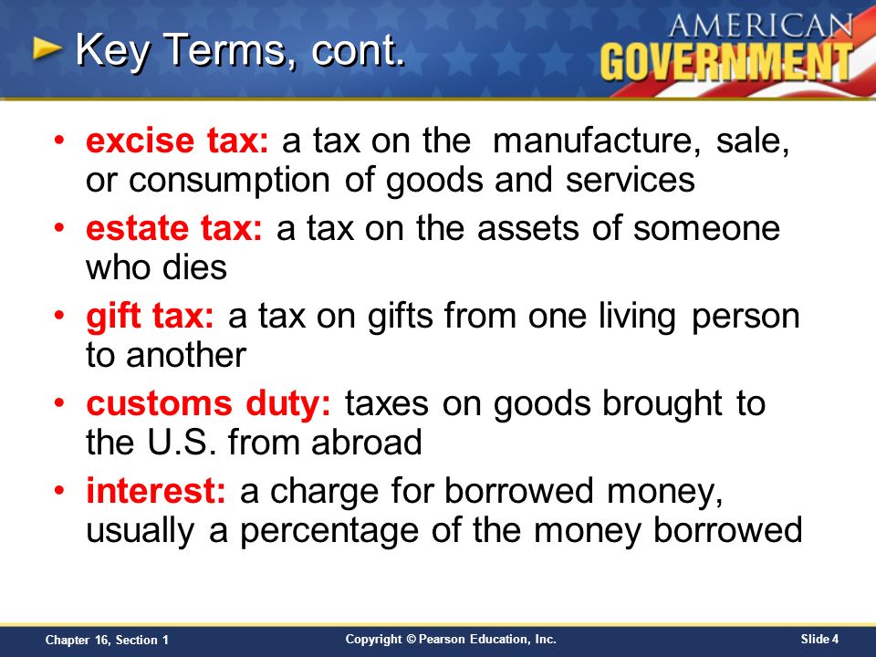 Key Terms, cont. excise tax: a tax on the manufacture, sale, or consumption of goods and services.