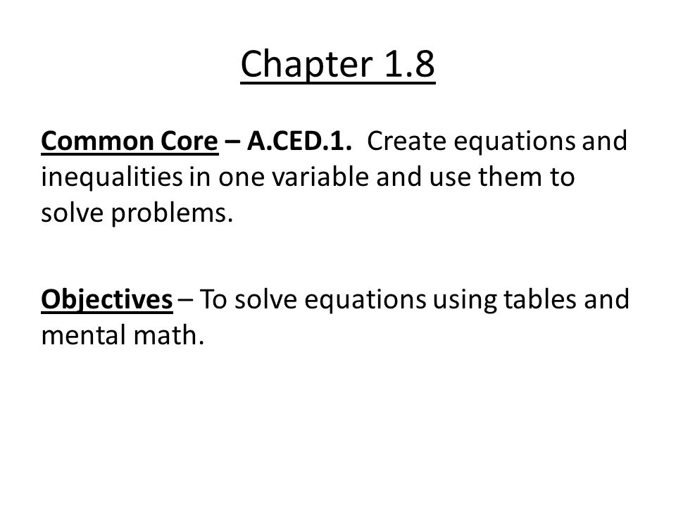Chapter 1.8 Common Core – A.CED.1. Create equations and inequalities in one variable and use them to solve problems.