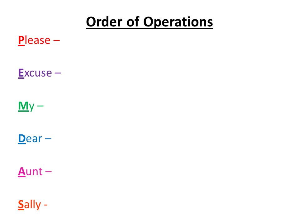 Order of Operations Please – Excuse – My – Dear – Aunt – Sally -