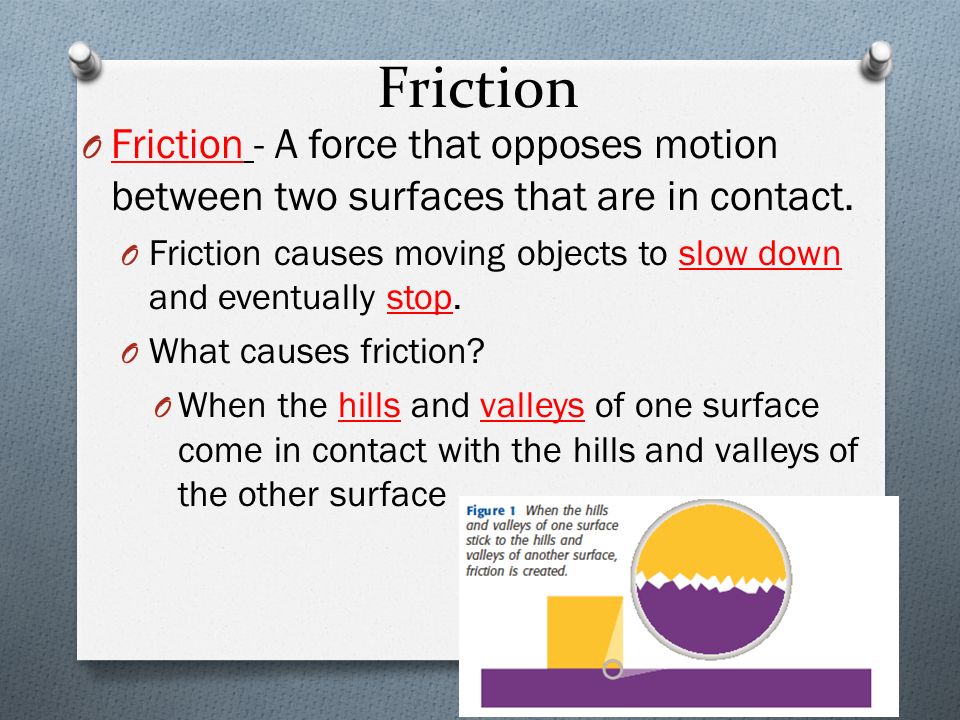 Friction Friction - A force that opposes motion between two surfaces that are in contact.
