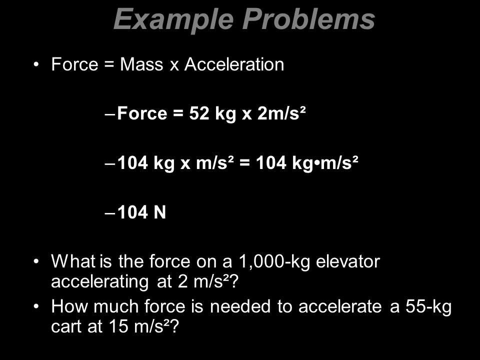 Example Problems Force = Mass x Acceleration Force = 52 kg x 2m/s²