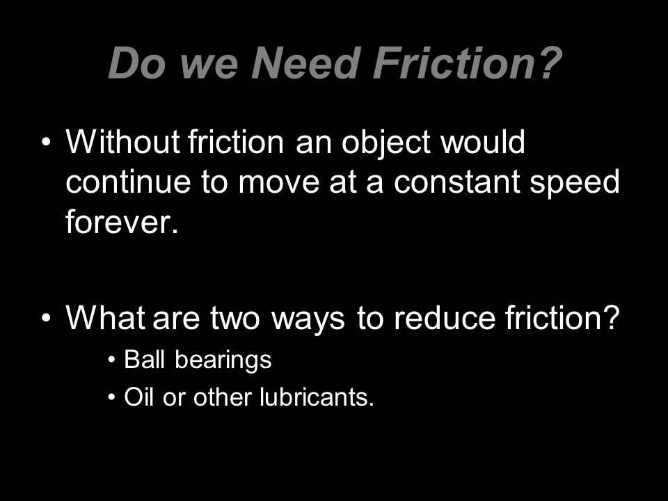 Do we Need Friction Without friction an object would continue to move at a constant speed forever.