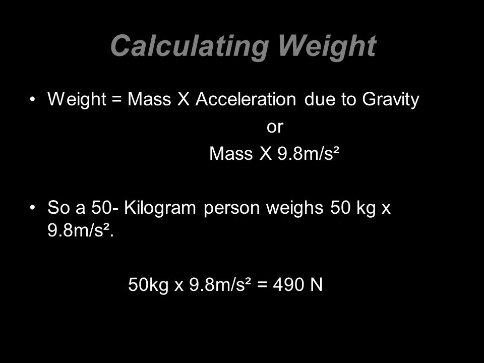 Calculating Weight Weight = Mass X Acceleration due to Gravity or
