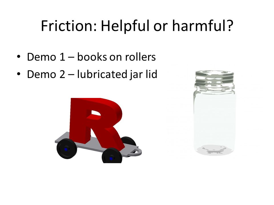 Friction: Helpful or harmful
