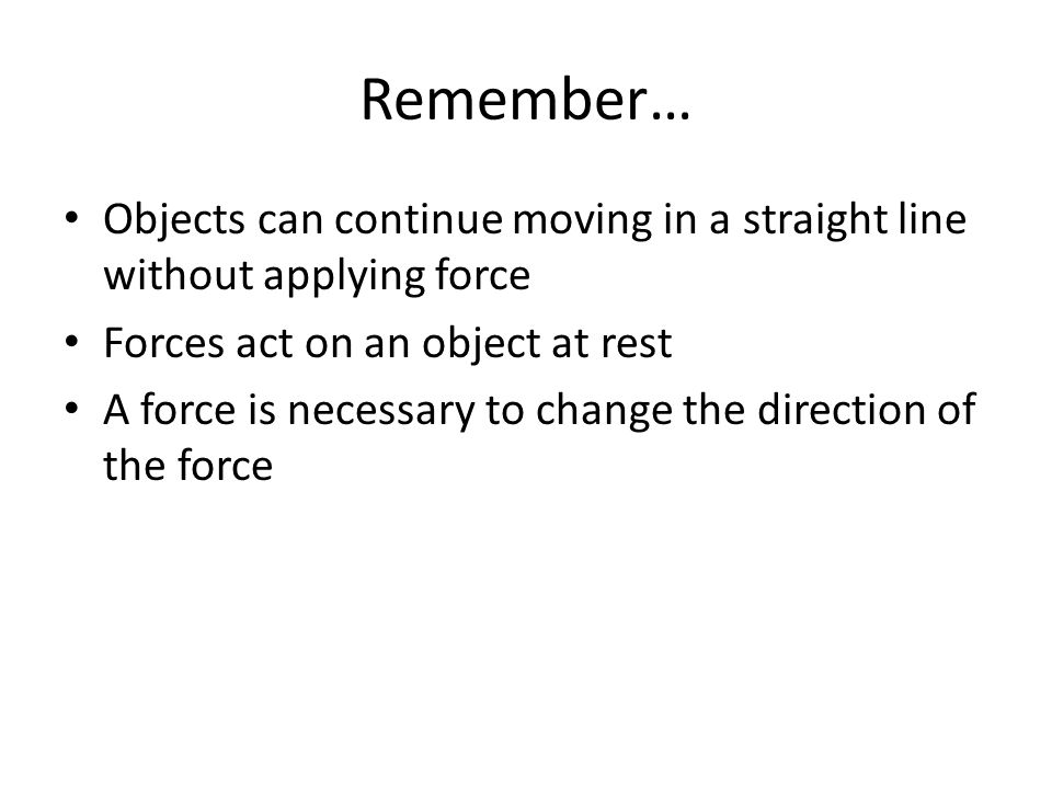 Remember… Objects can continue moving in a straight line without applying force. Forces act on an object at rest.