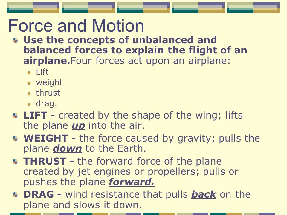 Force and Motion Use the concepts of unbalanced and balanced forces to explain the flight of an airplane.Four forces act upon an airplane: