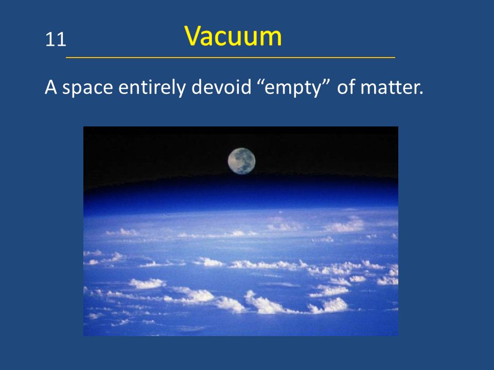 Vacuum 11 A space entirely devoid empty of matter.