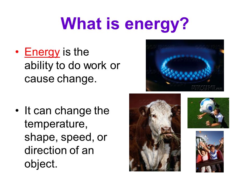 What is energy Energy is the ability to do work or cause change.