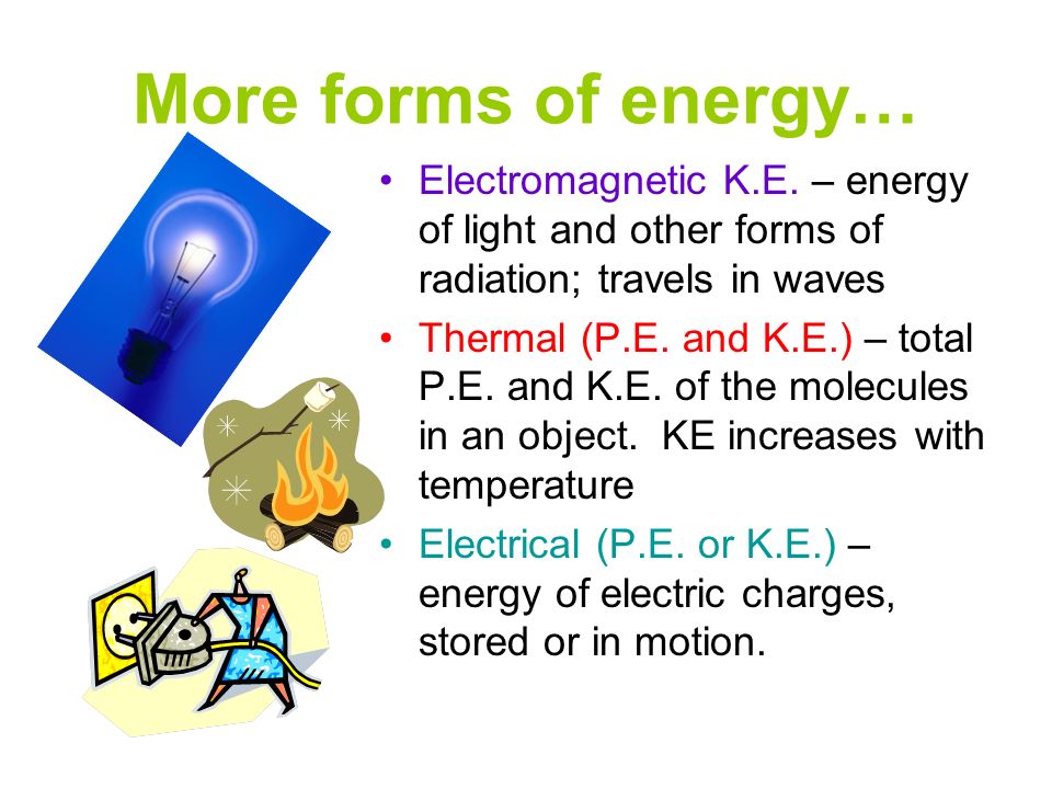 More forms of energy… Electromagnetic K.E. – energy of light and other forms of radiation; travels in waves.
