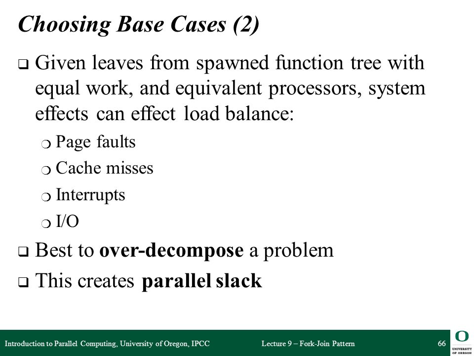 Choosing Base Cases (2) Given leaves from spawned function tree with equal work, and equivalent processors, system effects can effect load balance: