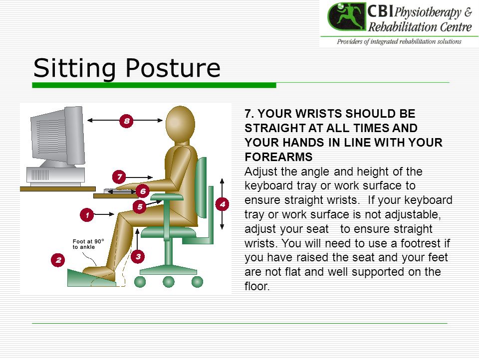 Sitting Posture 7. YOUR WRISTS SHOULD BE STRAIGHT AT ALL TIMES AND YOUR HANDS IN LINE WITH YOUR FOREARMS.
