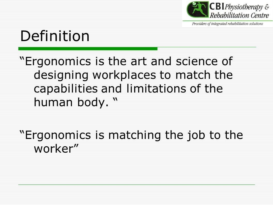 Definition Ergonomics is the art and science of designing workplaces to match the capabilities and limitations of the human body.