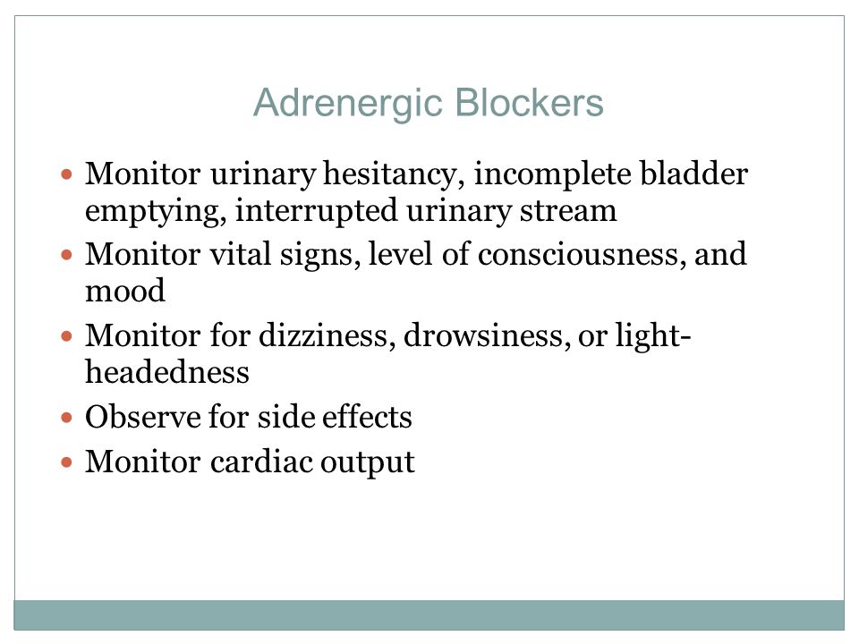 Adrenergic Blockers Monitor urinary hesitancy, incomplete bladder emptying, interrupted urinary stream.