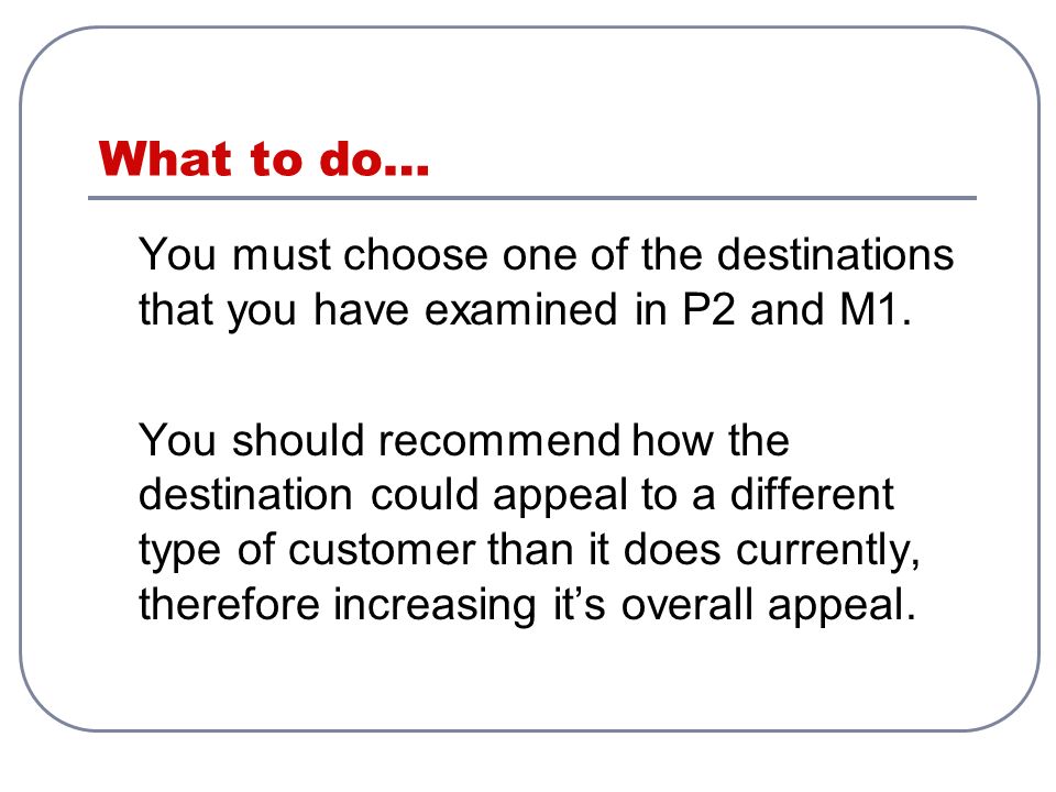 What to do… You must choose one of the destinations that you have examined in P2 and M1.
