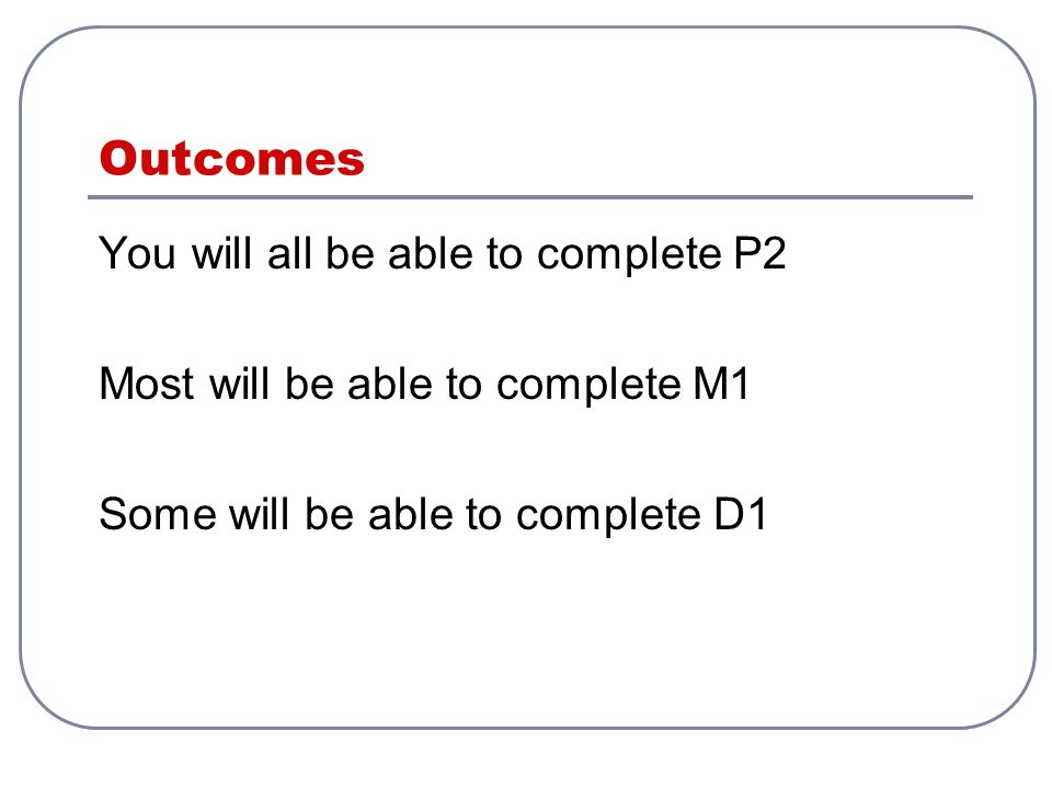 Outcomes You will all be able to complete P2