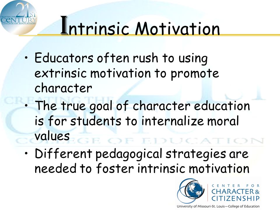 Intrinsic Motivation Educators often rush to using extrinsic motivation to promote character.