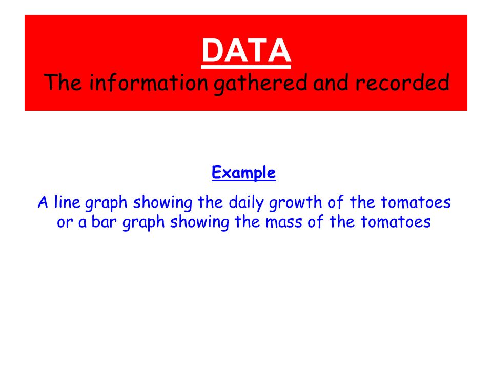 DATA The information gathered and recorded