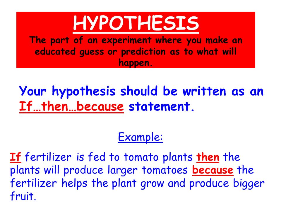 Your hypothesis should be written as an If…then…because statement.