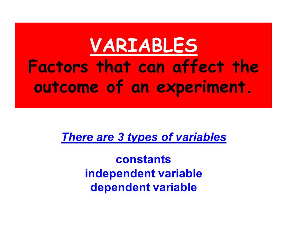 VARIABLES Factors that can affect the outcome of an experiment.