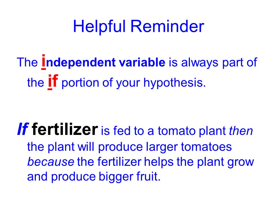 Helpful Reminder The independent variable is always part of the if portion of your hypothesis.
