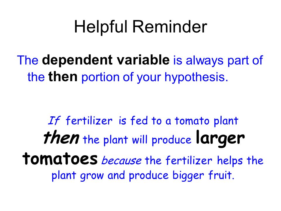 Helpful Reminder The dependent variable is always part of the then portion of your hypothesis.
