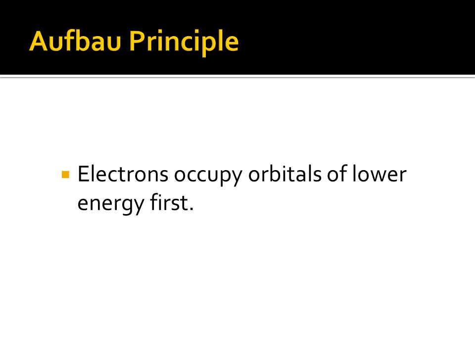 Aufbau Principle Electrons occupy orbitals of lower energy first.