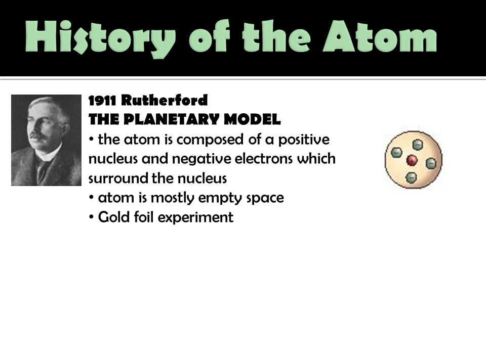 History of the Atom 1911 Rutherford THE PLANETARY MODEL