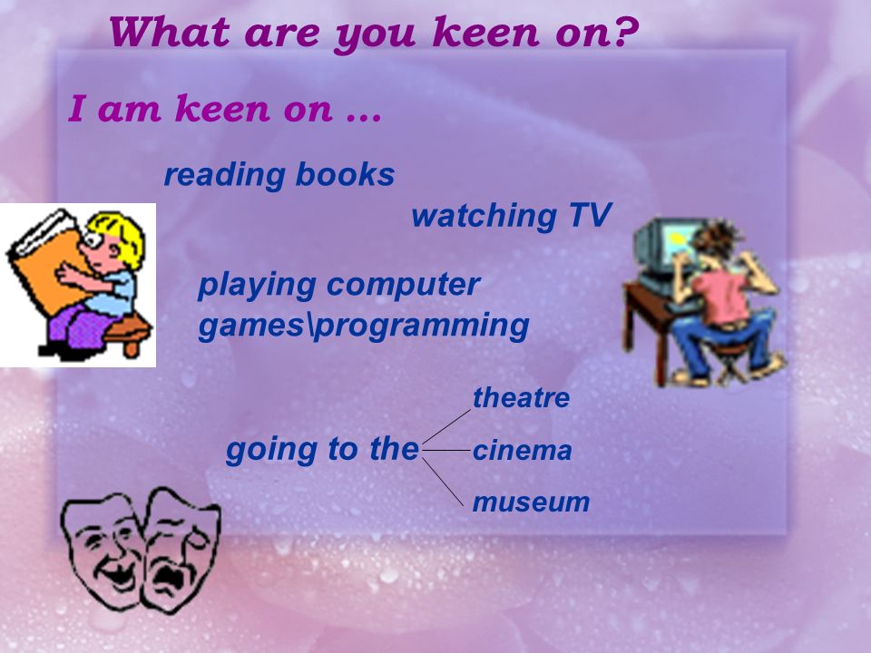 What are you keen on I am keen on … reading books watching TV