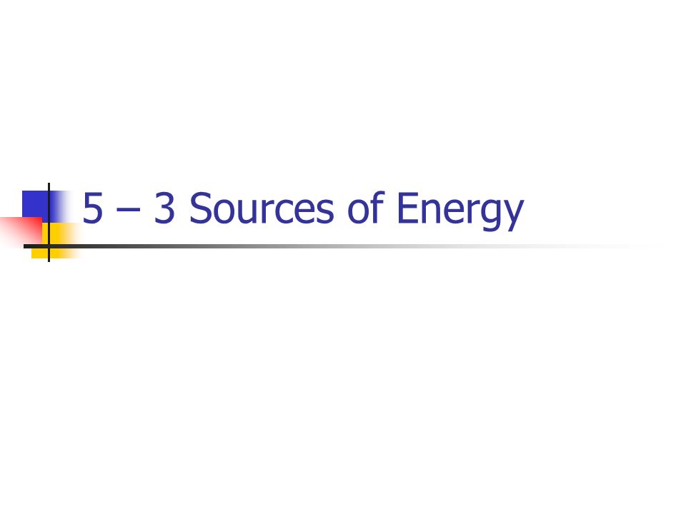 5 – 3 Sources of Energy