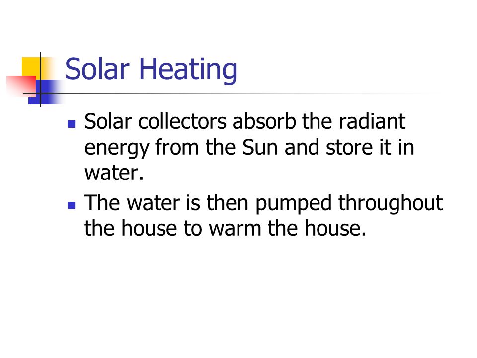 Solar Heating Solar collectors absorb the radiant energy from the Sun and store it in water.