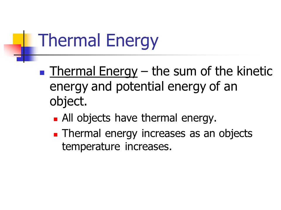 Thermal Energy Thermal Energy – the sum of the kinetic energy and potential energy of an object. All objects have thermal energy.