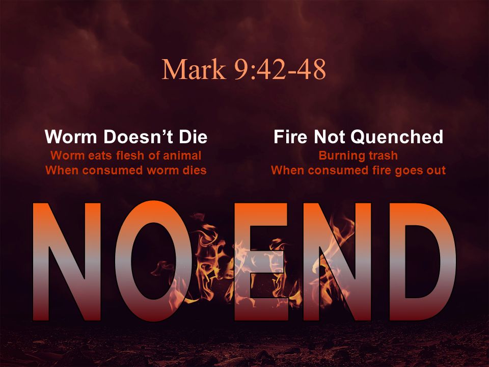 NO END Mark 9:42-48 Worm Doesn’t Die Fire Not Quenched