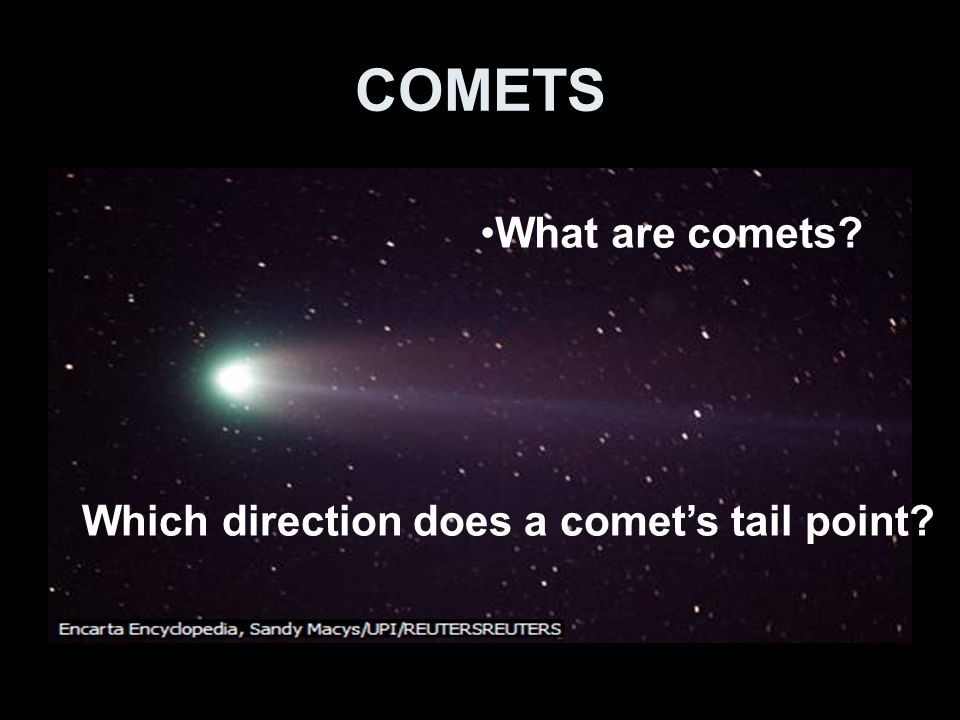 COMETS What are comets Which direction does a comet’s tail point