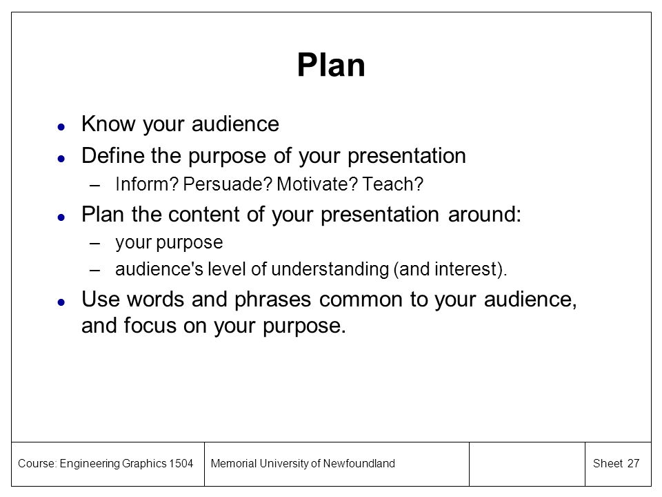Plan Know your audience Define the purpose of your presentation