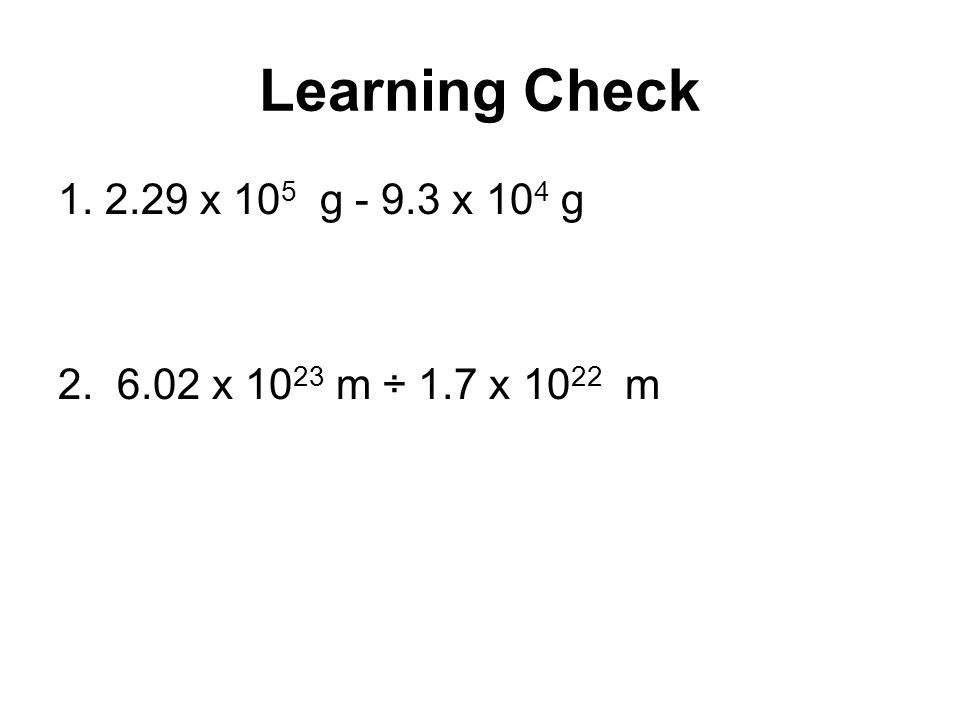 Learning Check x 105 g x 104 g x 1023 m ÷ 1.7 x 1022 m