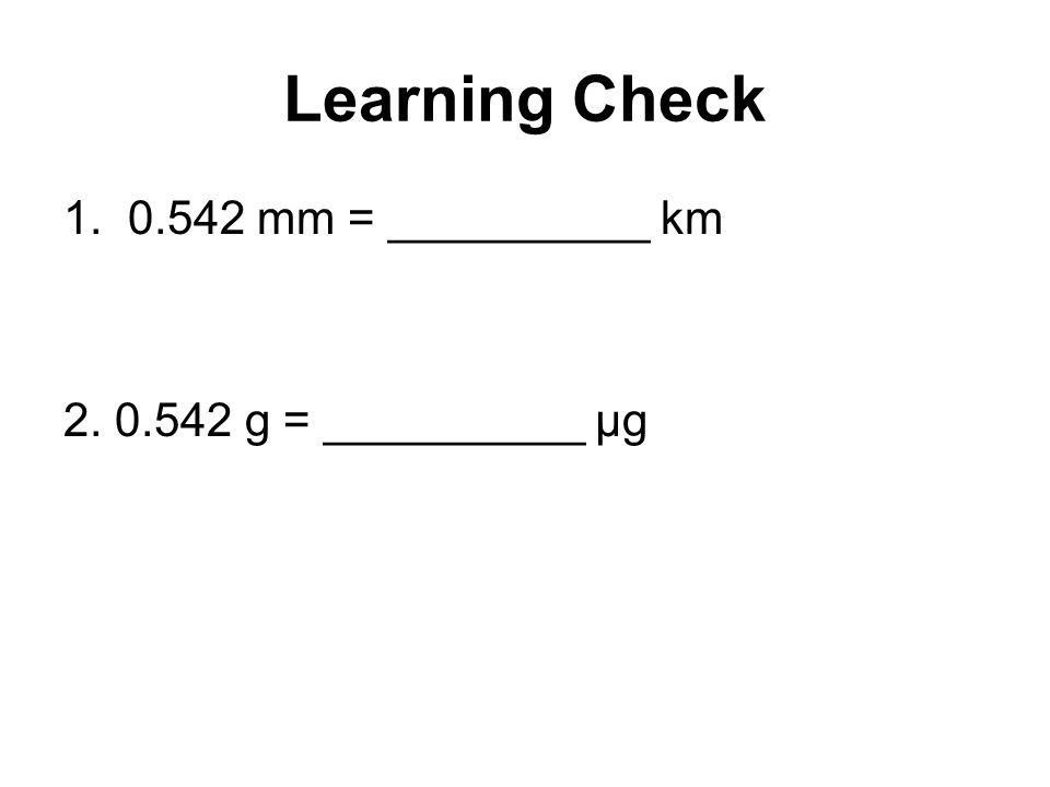 Learning Check mm = __________ km g = __________ µg